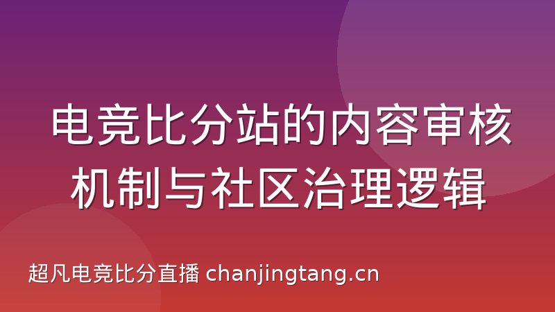 电竞比分站的内容审核机制与社区治理逻辑