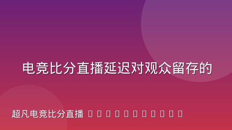 电竞比分直播延迟对观众留存的实际影响有多大